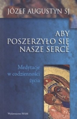 Aby poszerzyło się nasze serce Medytacje o codzienności życia