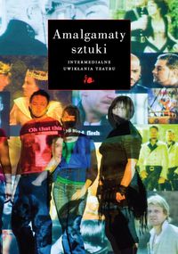 Amalgamaty sztuki. Intermedialne uwikłania teatru