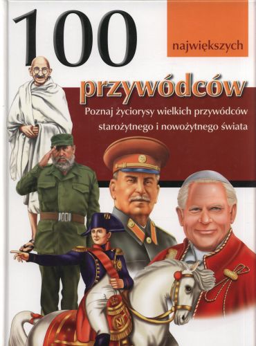 100 największych przywódców. Poznaj życiorysy wielkich przywódców starożytnego i nowożytnego świata