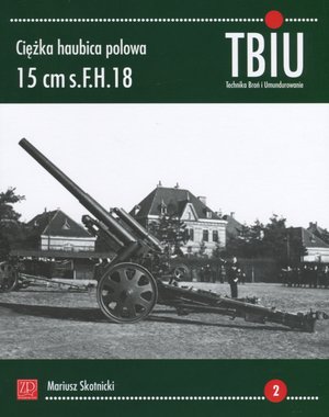 Ciężka haubica polowa 15 cm s.FH.18. TBiU Nr 2 (Technika Broń i Umundurowanie)
