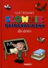 Ilustrowany Słownik Ortograficzny dla dzieci 