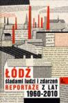 Łódź śladami ludzi i zdarzeń reportaże z lat 1960-2010