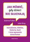 Jak mówić, gdy dzieci nie słuchają. Marudzenie, kłótnie, histeria, bunt i inne wyzwania dzieciństwa