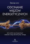 Odcinanie więzów energetycznych. Jak uwolnić się od ograniczeń i odzyskać swoją naturalną siłę i energię