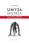 Umysł mistrza. Jak myślą i trenują najlepsi sportowcy świata