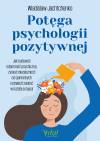 Potęga psychologii pozytywnej. Jak budować odporność psychiczną, zyskać niezależność od opinii innych i odnaleźć radość w każdej sytuacji