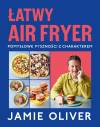Łatwy air fryer. Pomysłowe pyszności z charakterem