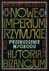 Nowe Imperium Rzymskie. Przebudzenie Wschodu. Historia Bizancjum. Tom 1