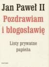 Jan Paweł II. Pozdrawiam i błogosławię. Listy prywatne papieża